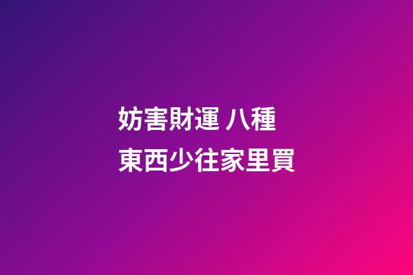 妨害財運 八種東西少往家里買